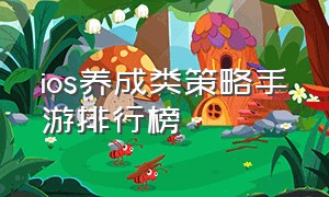 ios养成类策略手游排行榜（养成类手游排行榜ios游戏）