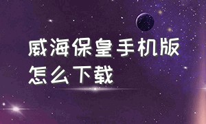 威海保皇手机版怎么下载