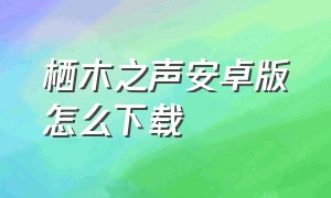 栖木之声安卓版怎么下载