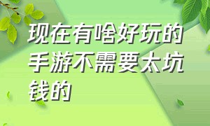 现在有啥好玩的手游不需要太坑钱的