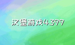 汉堡游戏4399（4399游戏大全手机版）