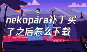 nekopara补丁买了之后怎么下载