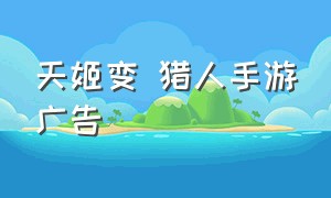 天姬变 猎人手游广告（天姬变手游官方网站下载）