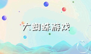 大蜘蛛游戏（大蜘蛛游戏如何下载）