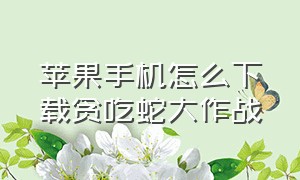 苹果手机怎么下载贪吃蛇大作战