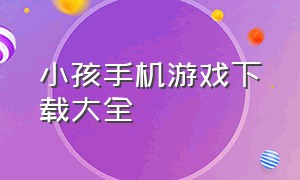 小孩手机游戏下载大全