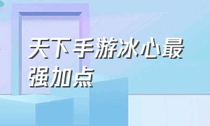 天下手游冰心最强加点