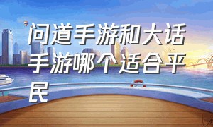 问道手游和大话手游哪个适合平民