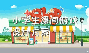 小学生课间游戏设计方案