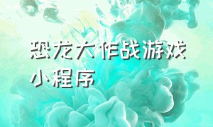 恐龙大作战游戏小程序