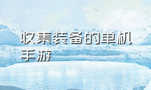 收集装备的单机手游（收集材料打造装备单机手游）