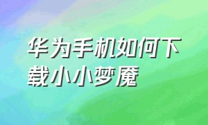 华为手机如何下载小小梦魇（华为手机如何下载小小梦魇3）