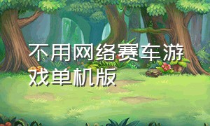 不用网络赛车游戏单机版