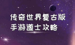 传奇世界复古版手游道士攻略