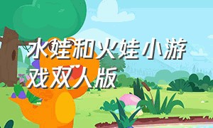 水娃和火娃小游戏双人版