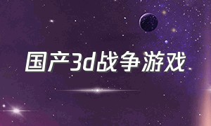 国产3d战争游戏