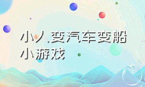 小人变汽车变船小游戏（小人变汽车变船小游戏叫什么）