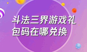 斗法三界游戏礼包码在哪兑换