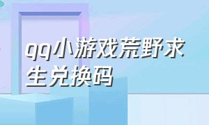 qq小游戏荒野求生兑换码