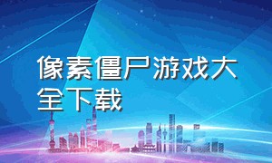 像素僵尸游戏大全下载