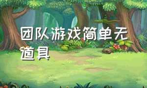 团队游戏简单无道具（不用道具的团队合作游戏）