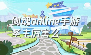 剑魂online手游圣主厉害么（剑魂online手游哪个职业厉害）