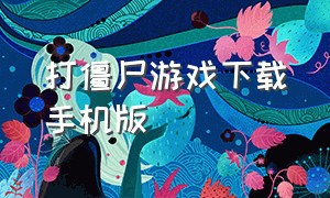 打僵尸游戏下载手机版（打僵尸游戏免费的下载）