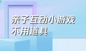 亲子互动小游戏不用道具