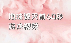 地球毁灭前60秒游戏视频（地球毁灭前60秒游戏所有结局）