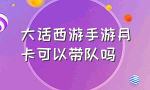 大话西游手游月卡可以带队吗（大话西游手游月卡30天是怎么算的）