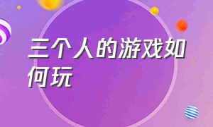 三个人的游戏如何玩（三个人简易游戏怎么玩）