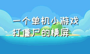 一个单机小游戏打僵尸的横屏（一个单机小游戏打僵尸的横屏手游）