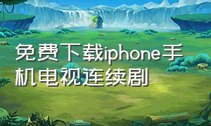 免费下载iphone手机电视连续剧（苹果手机免费下载电视的软件）