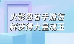 火影忍者手游怎样获得大量魂玉