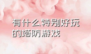 有什么特别好玩的塔防游戏