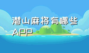 潜山麻将有哪些app