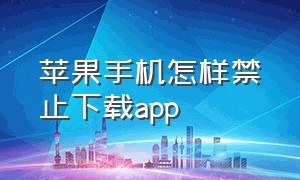 苹果手机怎样禁止下载app