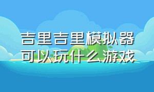 吉里吉里模拟器可以玩什么游戏