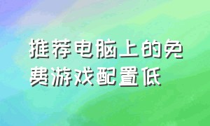 推荐电脑上的免费游戏配置低