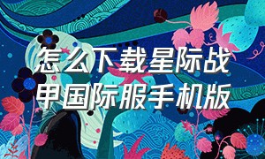 怎么下载星际战甲国际服手机版