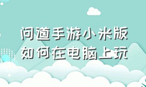 问道手游小米版如何在电脑上玩