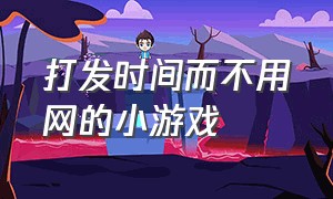 打发时间而不用网的小游戏