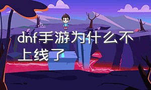 dnf手游为什么不上线了