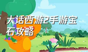 大话西游2手游宝石攻略（大话西游手游2级宝石怎么获得）