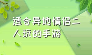 适合异地情侣二人玩的手游