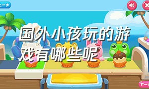 国外小孩玩的游戏有哪些呢（外国小孩儿玩的传统游戏是什么）