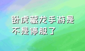 卧虎藏龙手游是不是停服了