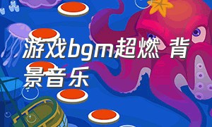 游戏bgm超燃 背景音乐（十大超燃bgm背景音乐）
