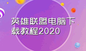 英雄联盟电脑下载教程2020