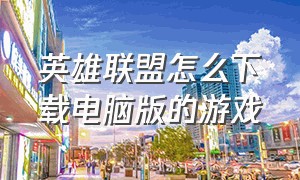 英雄联盟怎么下载电脑版的游戏